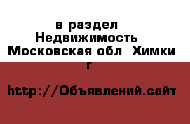  в раздел : Недвижимость . Московская обл.,Химки г.
